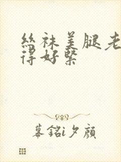 丝袜美腿老师夹得好紧