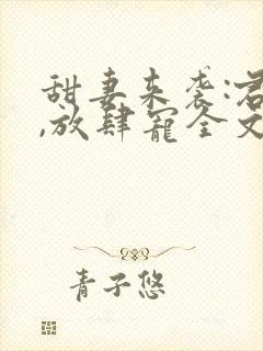 甜妻来袭:君少,放肆宠全文免费阅读封面