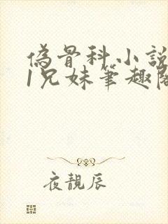 伪骨科小说1/1兄妹笔趣阁