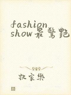 fashionshow最惊艳的走秀视频
