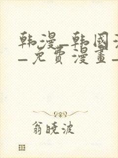 韩漫_韩国漫画_免费漫画_3d漫画