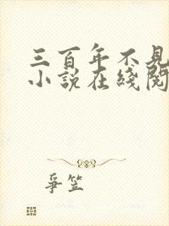 三百年不见上仙小说在线阅读