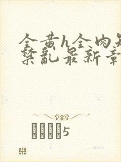 全黄h全肉短篇禁乱最新章节