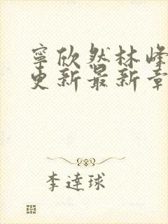 宁欣然林峰刚刚更新最新章节1267