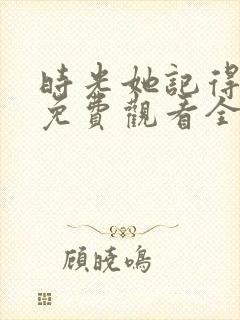 时光她记得短剧免费观看全集