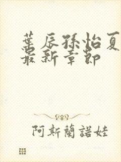 叶辰孙怡夏若雪最新章节