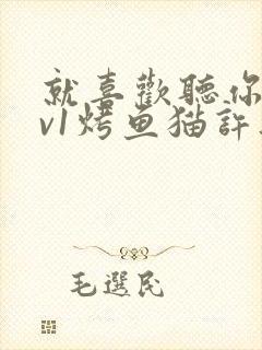 就喜欢听你叫1v1烤鱼猫许薇