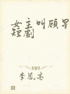 女主叫顾星晚的短剧