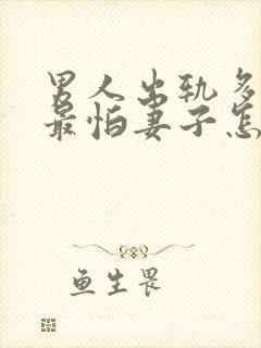 男人出轨多次后最怕妻子怎样