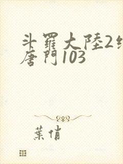 斗罗大陆2绝世唐门103