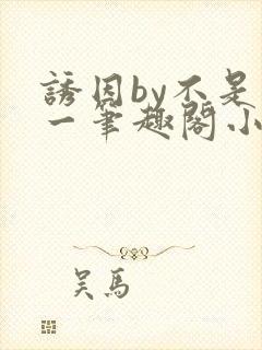 诱因by不是又一笔趣阁小说