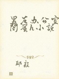 男友办公室狂肉闺蜜h小说