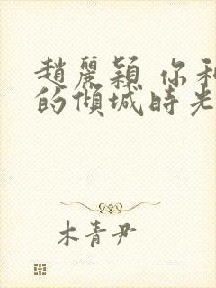 赵丽颖 你和我的倾城时光