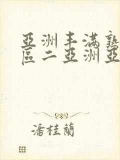 亚洲丰满熟女一区二亚洲亚洲