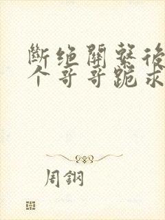 断绝关系后,三个哥哥跪求我原谅短剧