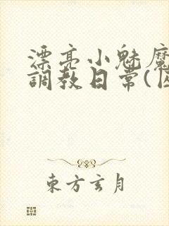 漂亮小魅魔的被调教日常(囚禁 1v2)