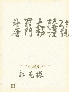 斗罗大陆2绝世唐门动漫观看樱花