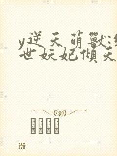 y逆天萌兽:绝世妖妃倾天下