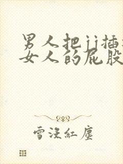 男人把jj插进女人的屁股视频