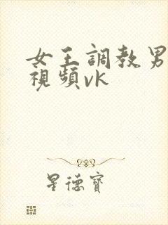 女王调教男性奴视频vk