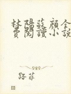 林阳苏颜全文免费阅读小说