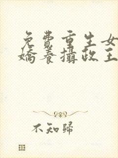 免费重生女首富娇养摄政王小说