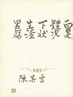 男生下体白色豆腐渣状况是什么原因