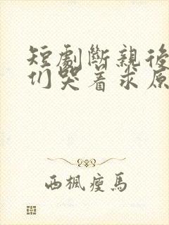 短剧断亲后哥哥们哭着求原谅