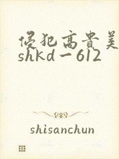 侵犯高贵美人妻shkd一612