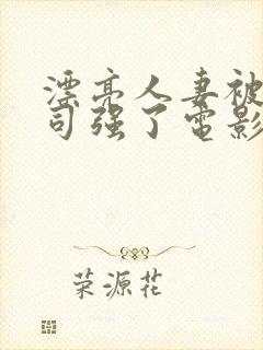 漂亮人妻被夫上司强了电影