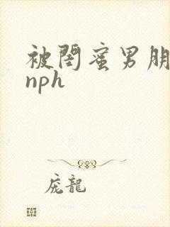 被闺蜜男朋友干nph