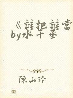 《谁把谁当真》by水千丞