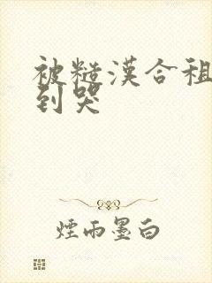 被糙汉合租室友到哭