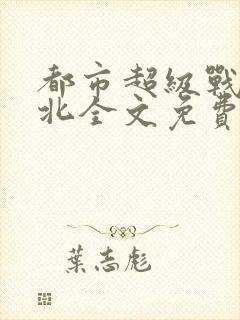 都市超级战神林北全文免费阅读