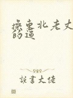 操东北老丈母娘的逼