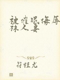 被催眠侮辱的丝袜人妻