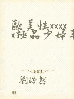 欧美性xxxxx极品少妇丰满