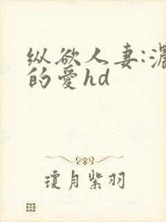 纵欲人妻:浓厚的爱hd