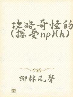 攻略奇怪的世界(总受np)(h)