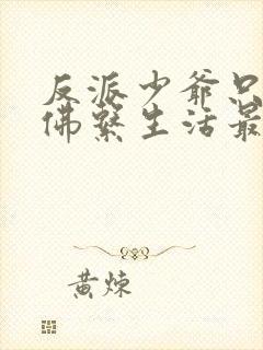 反派少爷只想过佛系生活最新章节封面