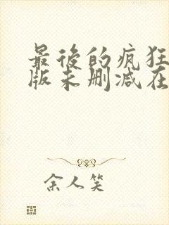 最后的疯狂完整版未删减在线免费观看