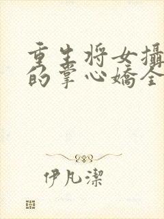 重生将女摄政王的掌心娇全文免费阅读封面