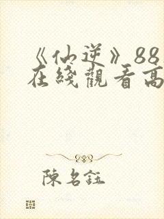 《仙逆》88集在线观看高清版