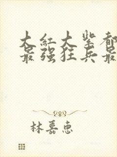 大红大紫都市之最强狂兵最新