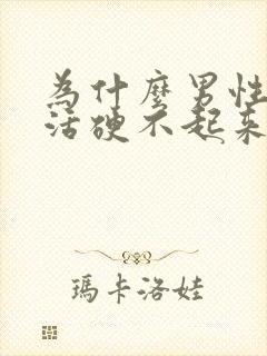 为什么男性性生活硬不起来