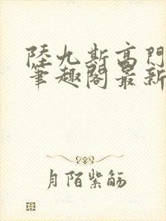 陆九斯高门春色笔趣阁最新章节更新封面