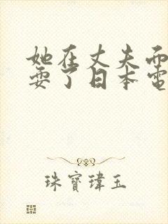 她在丈夫面前被耍了日本电影中文字