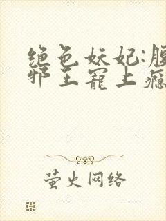 绝色妖妃:腹黑邪王宠上瘾