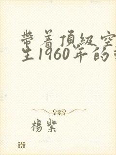 带着顶级空间重生1960年的动漫