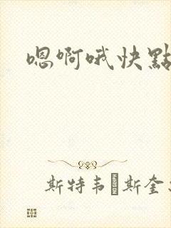 嗯啊哦快点啊啊